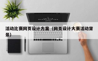 北票活动比赛网页设计方案（网页设计大赛活动背景）
